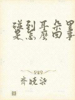 碰到耳朵里面疼是怎么回事