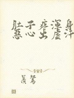 肚子疼浑身无力恶心出虚汗还拉稀