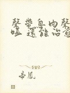 声带息肉声音嘶哑 还能治愈吗