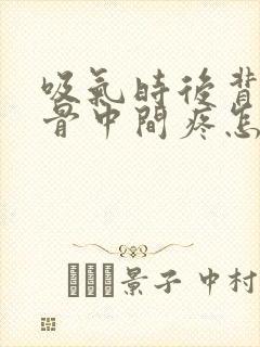 吸气时后背肩胛骨中间疼怎么回事