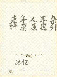 老年人耳朵响是什么原因引起的