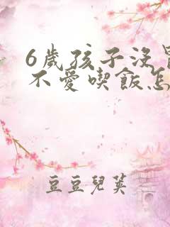 6岁孩子没胃口不爱吃饭怎么办