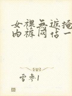 女裸无遮掩内衣内裤网站一区二区