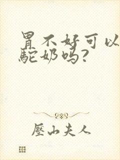 胃不好可以喝骆驼奶吗?