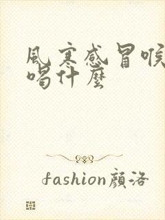 风寒感冒喉咙痛喝什么