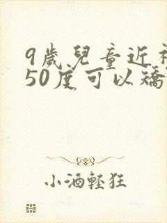 9岁儿童近视250度可以矫正过来吗