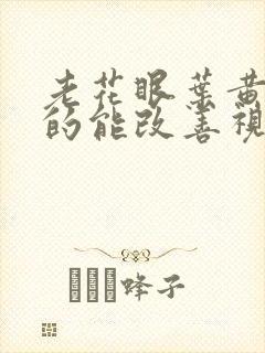 老花眼叶黄素真的能改善视力吗