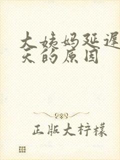 大姨妈延迟10天的原因