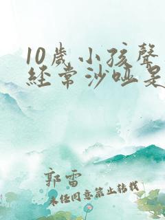 10岁小孩声音经常沙哑是怎么回事