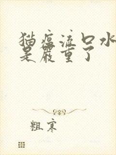 猫瘟流口水是不是严重了