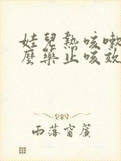 娃儿热咳嗽吃什么药止咳效果好呢