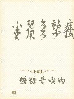 小儿多动症治疗费用多少钱