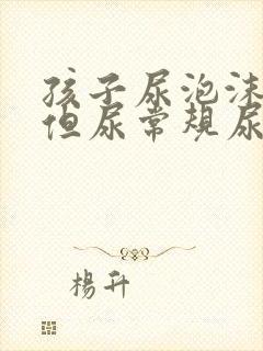 孩子尿泡沫多,但尿常规尿蛋白正常