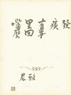 嘴里有痰发粘怎么回事