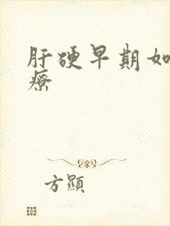 肝硬早期如何治疗