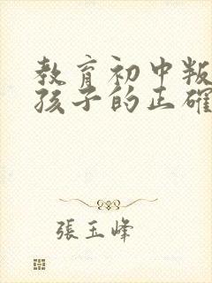 教育初中叛逆期孩子的正确方法