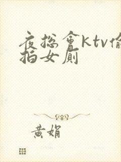 夜总会ktv偷拍女厕