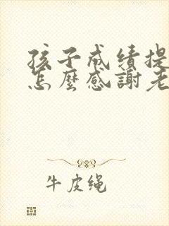 孩子成绩提高了怎么感谢老师