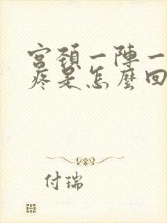 宫颈一阵一阵的疼是怎么回事