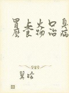 胃上火口臭吃什么食物治病