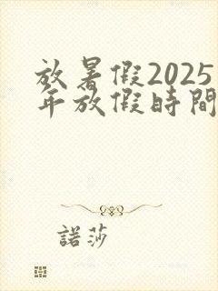 放暑假2025年放假时间幼儿园