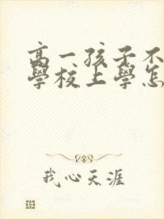 高一孩子不想去学校上学怎么办