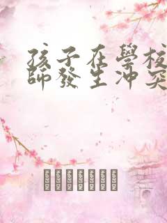 孩子在学校和老师发生冲突家长怎么办