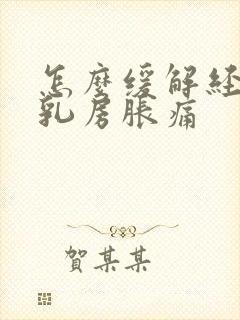 怎么缓解经期前乳房胀痛