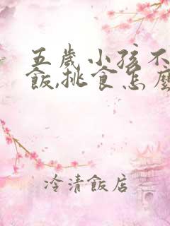 五岁小孩不爱吃饭,挑食怎么办