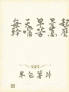 每天早晨起来嘴干嘴苦怎么回事