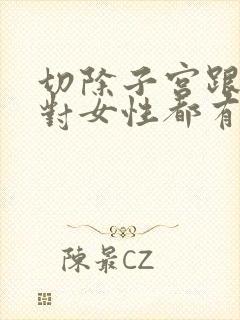 切除子宫跟卵巢对女性都有什么影响