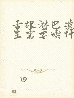 舌根淋巴滤泡增生需要吃什么药