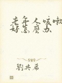 老年人咳嗽老不好怎么办