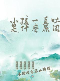 小孩一直吐口水是什么原因引起的