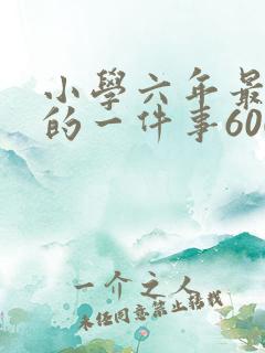 小学六年最难忘的一件事600