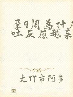 孕9周为什么孕吐反应越来越重了?