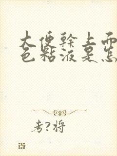 大便干上面有白色粘液是怎么回事