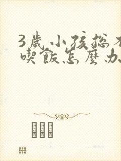 3岁小孩总不爱吃饭怎么办