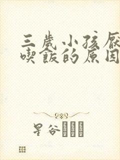 三岁小孩厌食不吃饭的原因