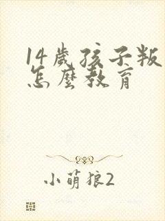 14岁孩子叛逆怎么教育