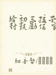 给初三孩子的一封鼓励信 家长