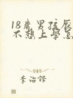 18岁男孩厌学不想上学怎么办