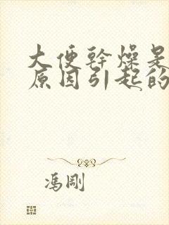 大便干燥是什么原因引起的呢