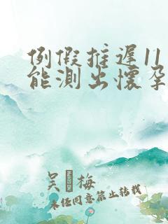 例假推迟11天能测出怀孕吗