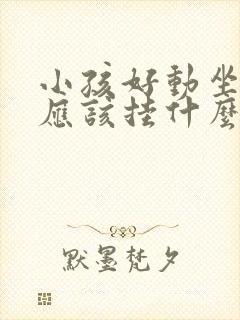 小孩好动坐不住应该挂什么号