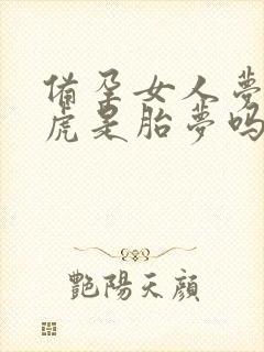 备孕女人梦到老虎是胎梦吗