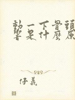 动一下骨头就会响是什么原因