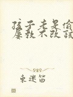 孩子老是偷钱,屡教不改该怎么办