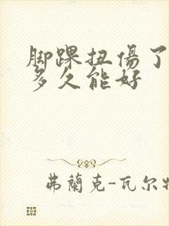 脚踝扭伤了肿了多久能好