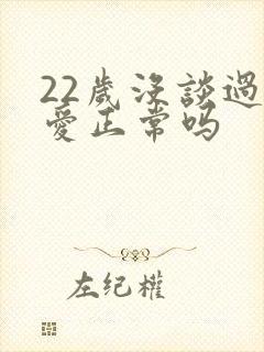 22岁没谈过恋爱正常吗